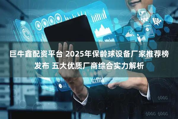 巨牛鑫配资平台 2025年保龄球设备厂家推荐榜发布 五大优质厂商综合实力解析