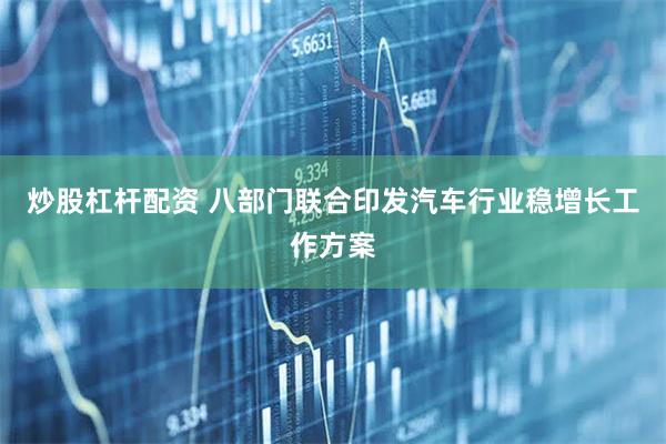 炒股杠杆配资 八部门联合印发汽车行业稳增长工作方案