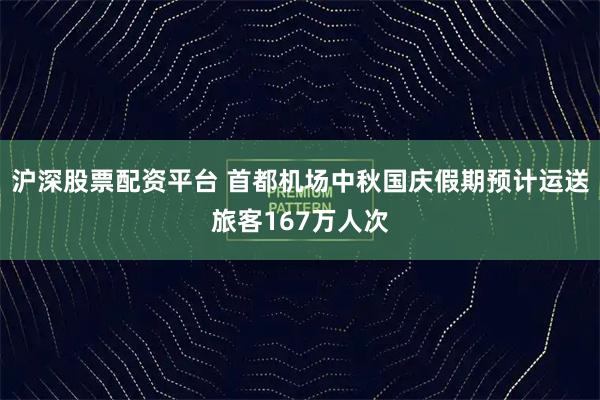 沪深股票配资平台 首都机场中秋国庆假期预计运送旅客167万人次