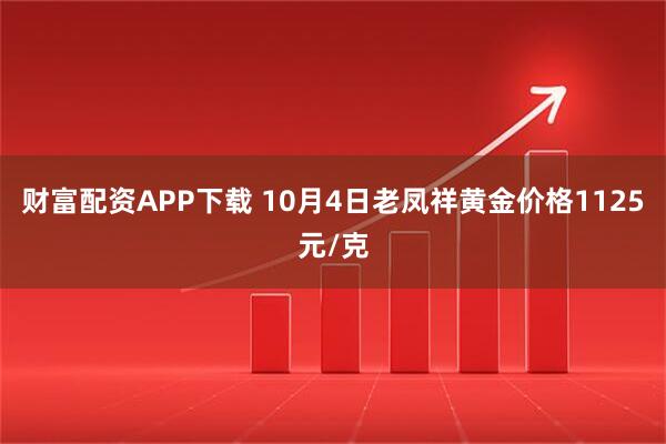 财富配资APP下载 10月4日老凤祥黄金价格1125元/克