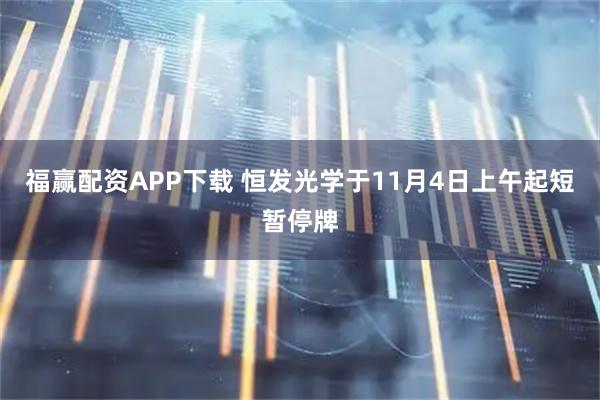 福赢配资APP下载 恒发光学于11月4日上午起短暂停牌