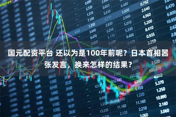 国元配资平台 还以为是100年前呢？日本首相嚣张发言，换来怎样的结果？