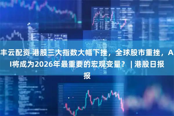 丰云配资 港股三大指数大幅下挫，全球股市重挫，AI将成为2026年最重要的宏观变量？ | 港股日报