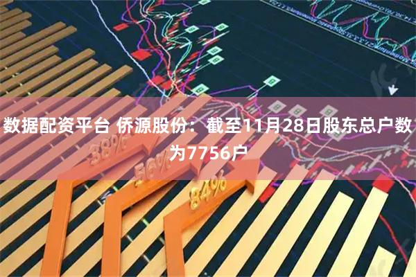 数据配资平台 侨源股份：截至11月28日股东总户数为7756户