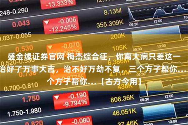盛金缘证券官网 梅杰综合征，你离大病只差这一层窗户纸，治好了万事大吉，治不好万劫不复，三个方子帮你…【古方今用】
