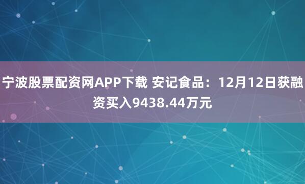 宁波股票配资网APP下载 安记食品：12月12日获融资买入9438.44万元
