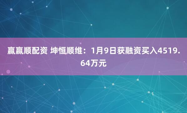 赢赢顺配资 坤恒顺维：1月9日获融资买入4519.64万元