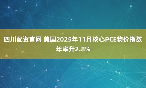 四川配资官网 美国2025年11月核心PCE物价指数年率升2.8%