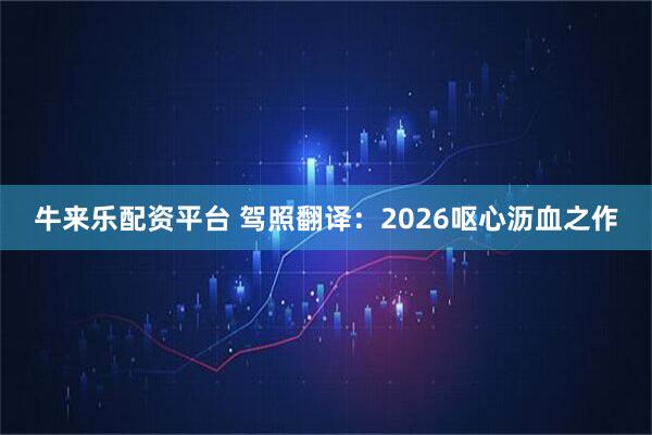 牛来乐配资平台 驾照翻译：2026呕心沥血之作