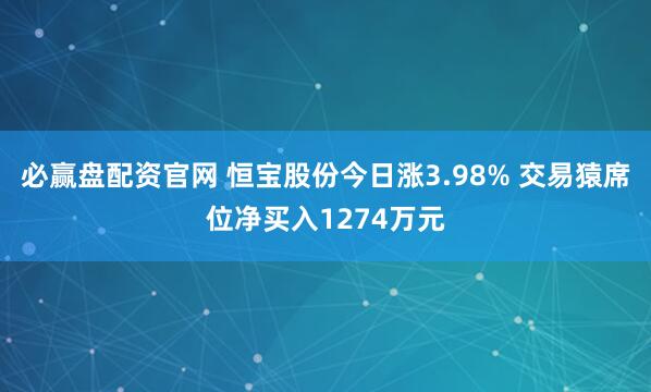 必赢盘配资官网 恒宝股份今日涨3.98% 交易猿席位净买入1274万元