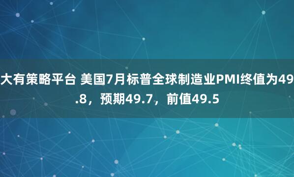 大有策略平台 美国7月标普全球制造业PMI终值为49.8，预期49.7，前值49.5