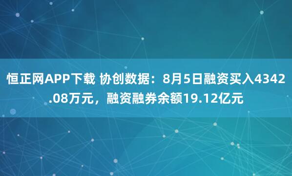 恒正网APP下载 协创数据：8月5日融资买入4342.08万元，融资融券余额19.12亿元