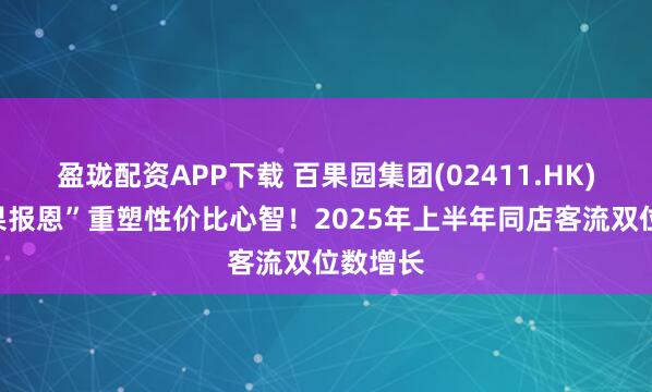 盈珑配资APP下载 百果园集团(02411.HK)：“好果报恩”重塑性价比心智！2025年上半年同店客流双位数增长