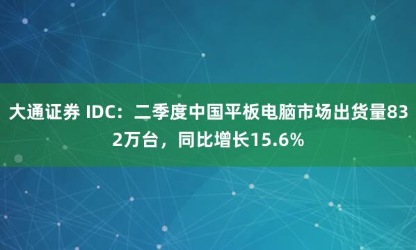 大通证券 IDC：二季度中国平板电脑市场出货量832万台，同比增长15.6%