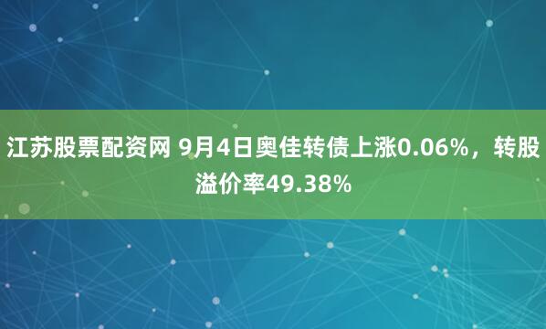 江苏股票配资网 9月4日奥佳转债上涨0.06%，转股溢价率49.38%
