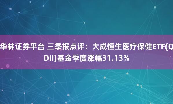 华林证券平台 三季报点评：大成恒生医疗保健ETF(QDII)基金季度涨幅31.13%